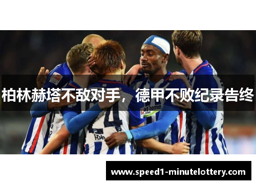 柏林赫塔不敌对手，德甲不败纪录告终