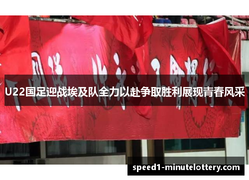 U22国足迎战埃及队全力以赴争取胜利展现青春风采
