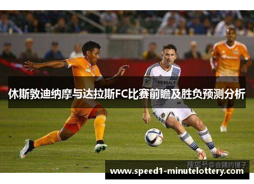 休斯敦迪纳摩与达拉斯FC比赛前瞻及胜负预测分析