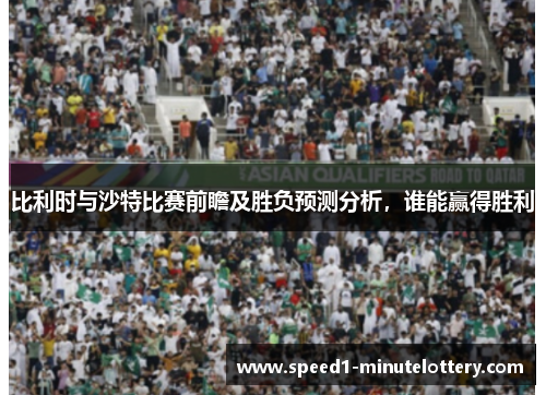 比利时与沙特比赛前瞻及胜负预测分析，谁能赢得胜利