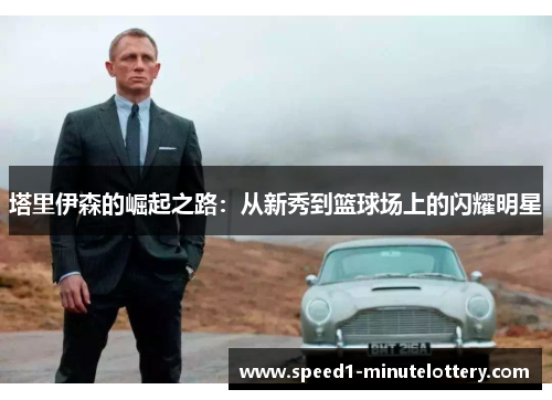 塔里伊森的崛起之路：从新秀到篮球场上的闪耀明星