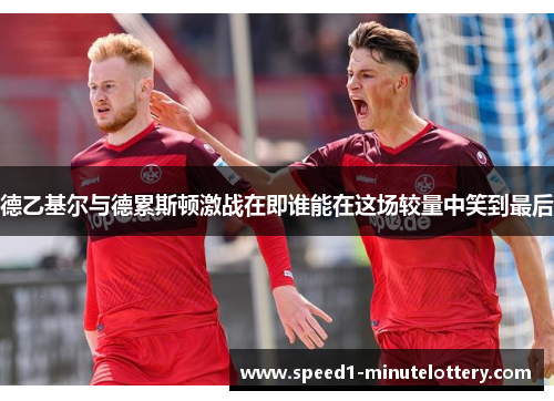 德乙基尔与德累斯顿激战在即谁能在这场较量中笑到最后